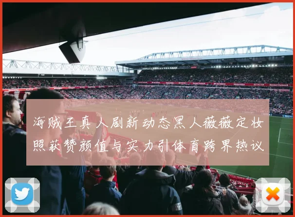 海贼王真人剧新动态黑人薇薇定妆照获赞颜值与实力引体育跨界热议